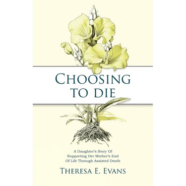 Choosing to Die: A Daughter's Story Of Supporting Her Mother's End Of Life Through Assisted Death