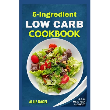 5 Ingredient Low Carb Cookbook: Quick, Easy and Delicious High Protein, Low Sugar Diet Recipes & Meal Plan That Support Weight Loss