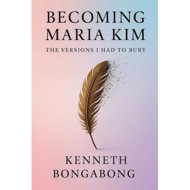 Becoming Maria Kim: The Versions I Had To Bury