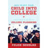 How to Get Your Child Into College: The Parents' Guide to College Planning