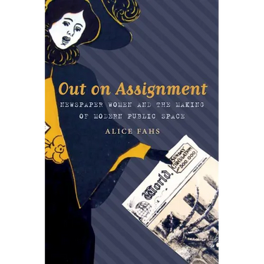 Out on Assignment: Newspaper Women and the Making of Modern Public Space