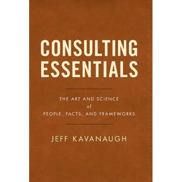 Consulting Essentials: The Art and Science of People, Facts, and Frameworks