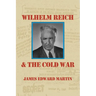 Wilhelm Reich and the Cold War: The True Story of How a Communist Spy Team, Government Hoodlums and Sick Psychiatrists Destroyed Sexual Science and Co