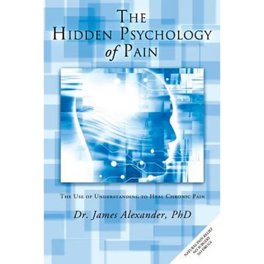 The Hidden Psychology of Pain: The Use of Understanding to Heal Chronic Pain