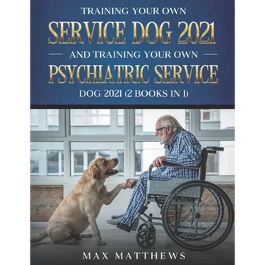 Training Your Own Service Dog 2021 And Training Your Own Psychiatric Service Dog 2021 (2 Books In 1)