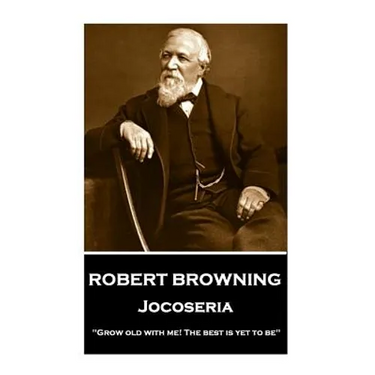 Robert Browning - Jocoseria: "Grow old with me! The best is yet to be"