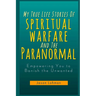 My True Life Stories Of Spiritual Warfare And The Paranormal: Empowering You to Banish the Unwanted