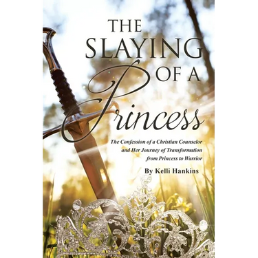The Slaying of a Princess: The Confession of a Christian Counselor and Her Journey of Transformation from Princess to Warrior
