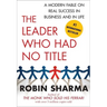 The Leader Who Had No Title: A Modern Fable on Real Success in Business and in Life