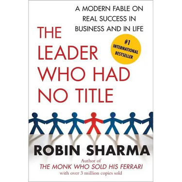 The Leader Who Had No Title: A Modern Fable on Real Success in Business and in Life