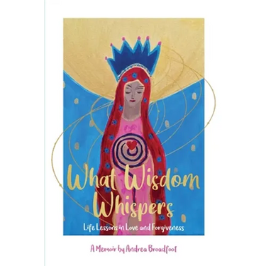 What Wisdom Whispers: Life Lessons in Love and Forgiveness - A Memoir
