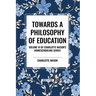 Towards a Philosophy of Education: Volume VI of Charlotte Mason's Homeschooling Series