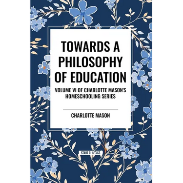 Towards a Philosophy of Education: Volume VI of Charlotte Mason's Homeschooling Series