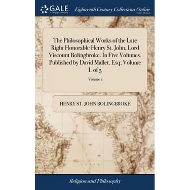 The Philosophical Works of the Late Right Honorable Henry St. John, Lord Viscount Bolingbroke. In Five Volumes. Published by David Mallet, Esq; Volume