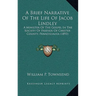 A Brief Narrative Of The Life Of Jacob Lindley: A Minister Of The Gospel In The Society Of Friends Of Chester County, Pennsylvania (1893)