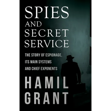 Spies and Secret Service - The Story of Espionage, Its Main Systems and Chief Exponents