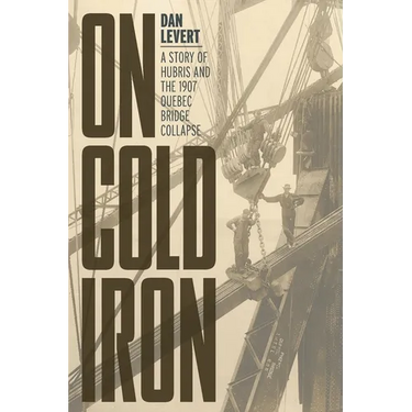 On Cold Iron: A Story of Hubris and the 1907 Quebec Bridge Collapse
