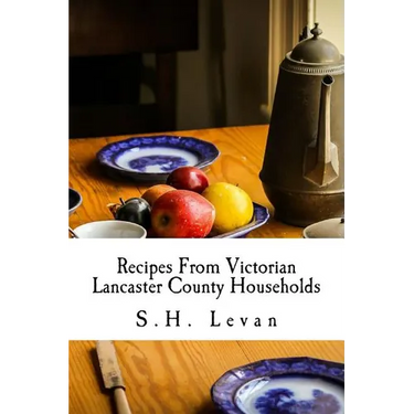 Recipes From Victorian Lancaster County Households: S. H. Levan's Cookbook