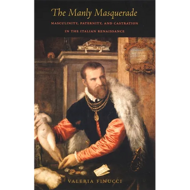 The Manly Masquerade: Masculinity, Paternity, and Castration in the Italian Renaissance