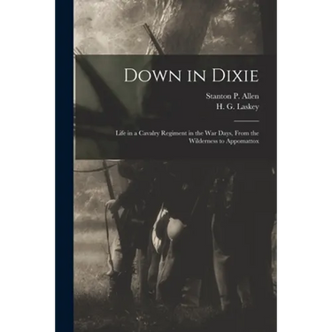 Down in Dixie: Life in a Cavalry Regiment in the War Days, From the Wilderness to Appomattox