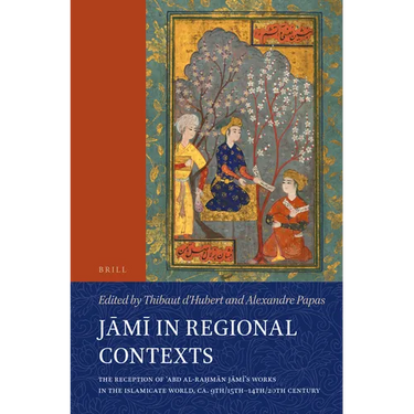 Jāmī In Regional Contexts: The Reception of ʿabd Al-Raḥmān Jāmī's Works in the Islamicate World, Ca. 9th/15th-14th