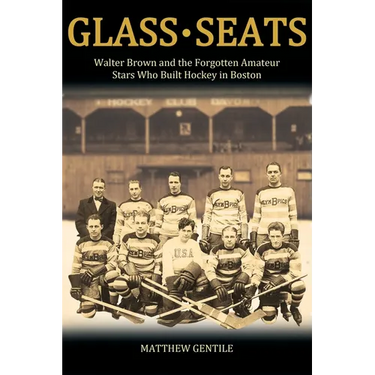 Glass Seats: Walter Brown and the Forgotten Amateur Stars Who Built Hockey in Boston