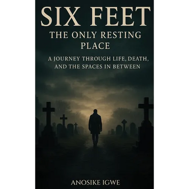 Six Feet: The Only Resting Place: A Journey Through Life, Death, and the Spaces In Between