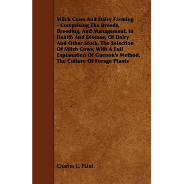 Milch Cows and Dairy Farming - Comprising the Breeds, Breeding, and Management, in Health and Disease, of Dairy and Other Stock, the Selection of Milc