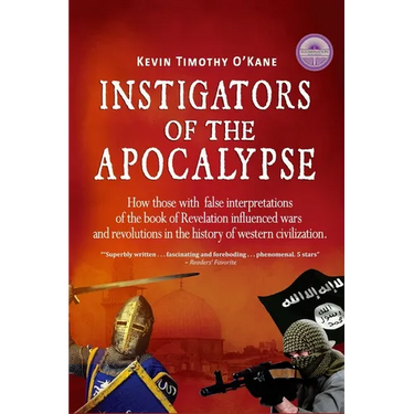 Instigators of the Apocalypse: How Those with False Interpretations of the Book of Revelation Influenced Wars and Revolutions in the History of Weste