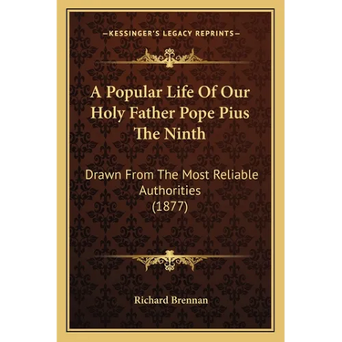 A Popular Life Of Our Holy Father Pope Pius The Ninth: Drawn From The Most Reliable Authorities (1877)