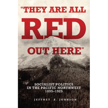 They Are All Red Out Here: Socialist Politics in the Pacific Northwest, 1895-1925