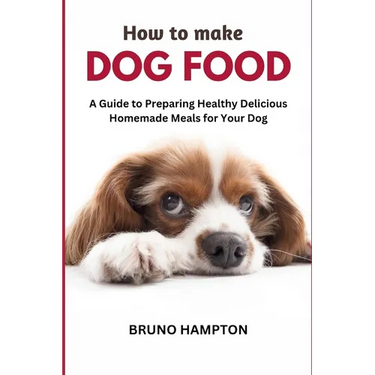 How to Make Homemade Dog Food: A Guide to Making Healthy Nutritious Meals for Your Dog