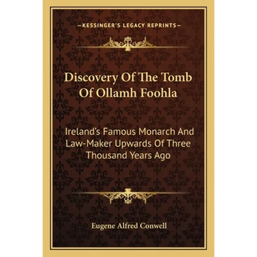 Discovery Of The Tomb Of Ollamh Foohla: Ireland's Famous Monarch And Law-Maker Upwards Of Three Thousand Years Ago