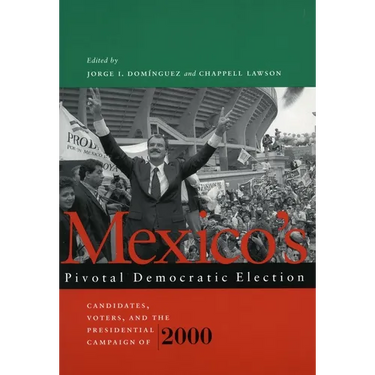 Mexico's Pivotal Democratic Election: Candidates, Voters, and the Presidential Campaign of 2000