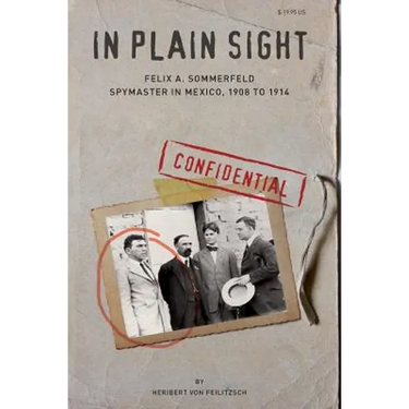 In Plain Sight: Felix A. Sommerfeld, Spymaster in Mexico, 1908 to 1914