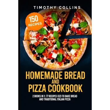 Homemade Bread and Pizza Cookbook: 2 Books In 1: 77 Recipes (x2) To Bake Bread And Traditional Italian Pizza