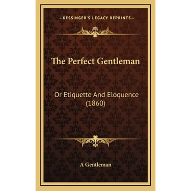 The Perfect Gentleman: Or Etiquette And Eloquence (1860)