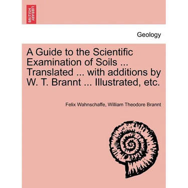 A Guide to the Scientific Examination of Soils ... Translated ... with Additions by W. T. Brannt ... Illustrated, Etc.