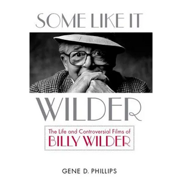 Some Like It Wilder: The Life and Controversial Films of Billy Wilder