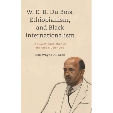 W. E. B. Du Bois, Ethiopianism, and Black Internationalism: A New Interpretation of the Global Color Line