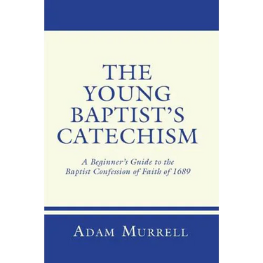The Young Baptist's Catechism: A Beginner's Guide to the Baptist Confession of Faith of 1689