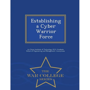 Establishing a Cyber Warrior Force - War College Series