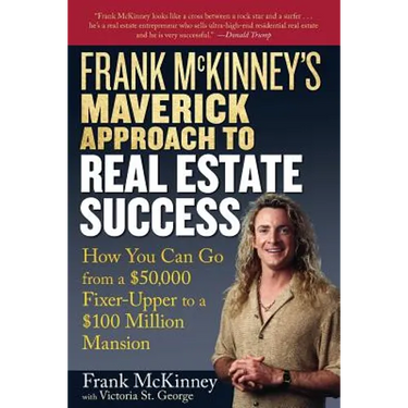 Frank McKinney's Maverick Approach to Real Estate Success: How You Can Go from a $50,000 Fixer-Upper to a $100 Million Mansion