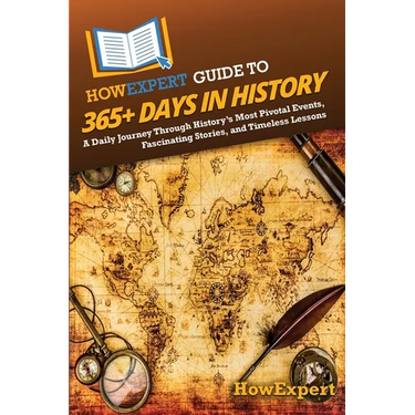 HowExpert Guide to 365+ Days in History: A Daily Journey Through History's Most Pivotal Events, Fascinating Stories, and Timeless Lessons