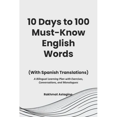 10 Days to 100 Must-Know English Words (With Spanish Translations): A Bilingual Learning Plan with Exercises, Conversations, and Monologues