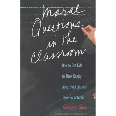Moral Questions in the Classroom: How to Get Kids to Think Deeply about Real Life and Their Schoolwork