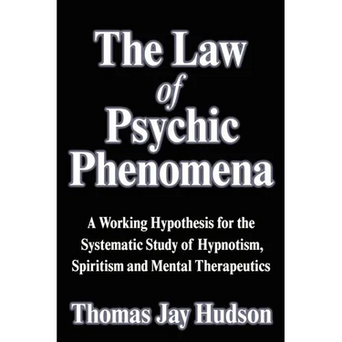The Law of Psychic Phenomena: A Working Hypothesis for the Systematic Study of Hypnotism, Spiritism and Mental Therapeutics