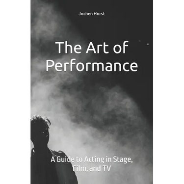 The Art of Performance: A Guide to Acting in Stage, Film, and TV