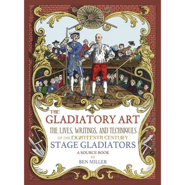 The Gladiatory Art: The Lives, Writings, & Techniques of the Eighteenth Century Stage Gladiators. A Sourcebook.