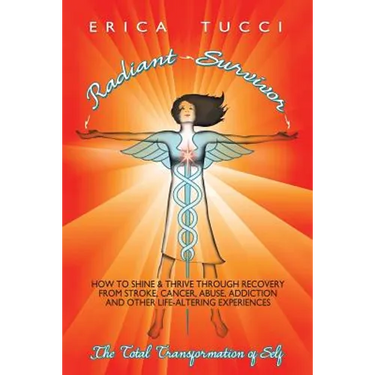 Radiant Survivor: How to Shine and Thrive Through Recovery from Stroke, Cancer, Abuse, Addiction and Other Life-Altering Experiences